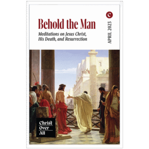 Behold the Man: Meditations on Jesus Christ, His Death, and Resurrection
